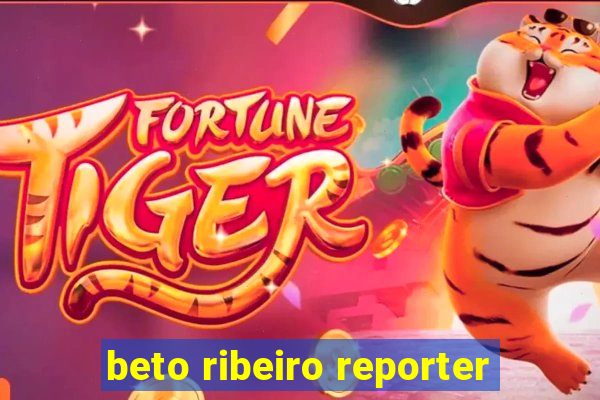 beto ribeiro reporter